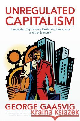 Unregulated Capitalism: Unregulated Capitalism is Destroying Democracy and the Economy Gaasvig, George 9781483980492 Createspace - książka