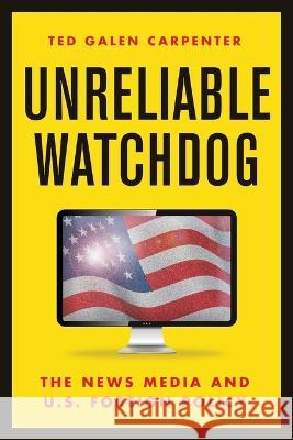 Unreliable Watchdog: The News Media and U.S. Foreign Policy Ted Galen Carpenter 9781952223815 Cato Institute - książka