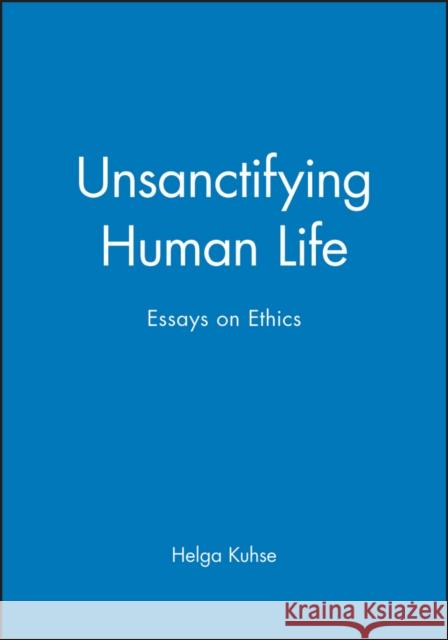 Unsanctifying Human Life: Essays on Ethics Kuhse, Helga 9780631225065 Blackwell Publishers - książka