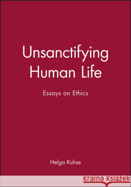 Unsanctifying Human Life: Essays on Ethics Kuhse, Helga 9780631225072 Blackwell Publishers - książka