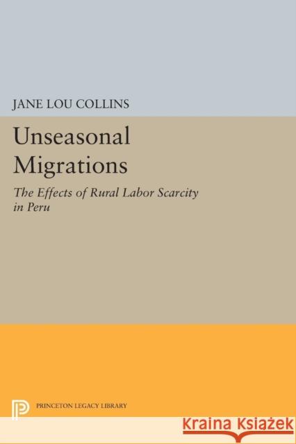 Unseasonal Migrations: The Effects of Rural Labor Scarcity in Peru Jane Lou Collins 9780691600581 Princeton University Press - książka