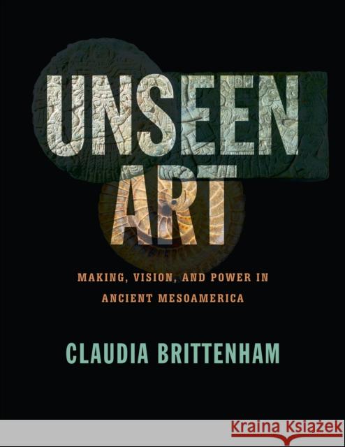 Unseen Art: Making, Vision, and Power in Ancient Mesoamerica Claudia Brittenham 9781477325964 University of Texas Press - książka