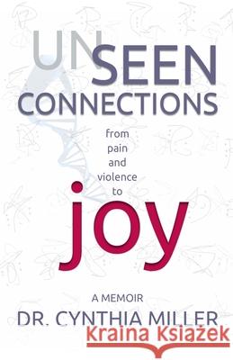 Unseen Connections: A Memoir Beyond Pain and Violence into Joy Cynthia Miller 9780988776340 Dr Cynthia Miller - książka