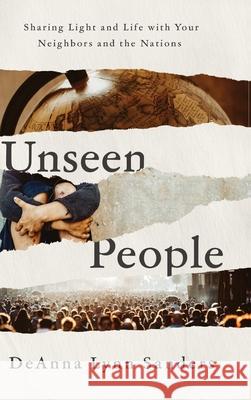 Unseen People: Sharing Light and Life with Your Neighbors and the Nations Deanna Lynn Sanders 9781649605412 Ambassador International - książka