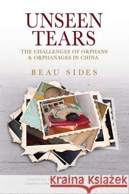 Unseen Tears: The Challenges of Orphans and Orphanages in China Beau Sides 9780692448861 Weaving Influence, Inc. - książka