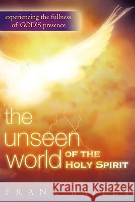 Unseen World of the Holy Spirit: Experiencing the Fullness of God's Presence Bailey, Frank 9780768424867 Destiny Image Audio - książka