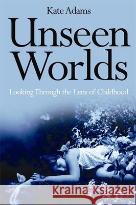 Unseen Worlds : Looking Through the Lens of Childhood Kate Adams 9781849050517  - książka