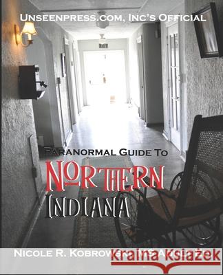 Unseenpress.com's Official Paranormal Guide to Northern Indiana Kobrowski, Nicole R. 9780998620718 Unseenpress.Com, Incorporated - książka