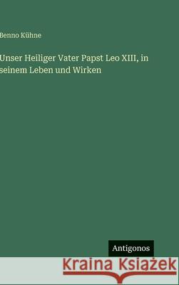 Unser Heiliger Vater Papst Leo XIII, in seinem Leben und Wirken Benno K?hne 9783386950350 Antigonos Verlag - książka