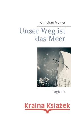Unser Weg ist das Meer: Logbuch Christian Mönter 9783749465712 Books on Demand - książka