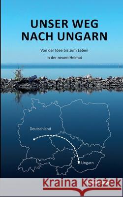 Unser Weg nach Ungarn: Von der Idee bis zum Leben in der neuen Heimat Hubert Laspe 9783751908153 Books on Demand - książka