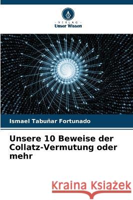 Unsere 10 Beweise der Collatz-Vermutung oder mehr Ismael Tabunar Fortunado   9786205993064 Verlag Unser Wissen - książka