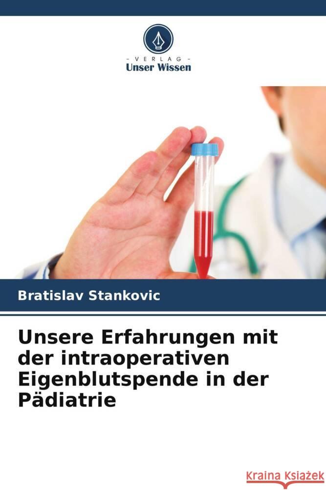 Unsere Erfahrungen mit der intraoperativen Eigenblutspende in der Pädiatrie Stankovic, Bratislav 9786205196199 Verlag Unser Wissen - książka