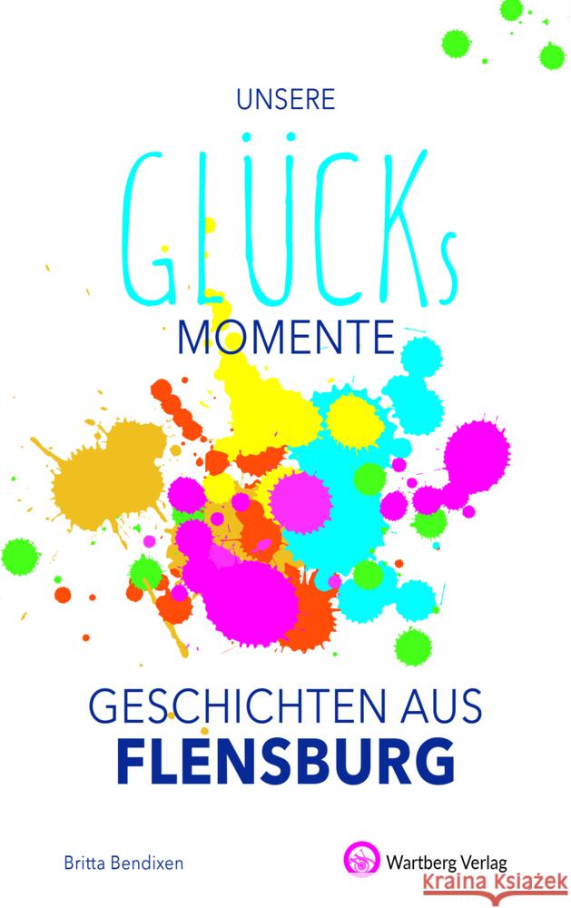 Unsere Glücksmomente - Geschichten aus Flensburg Bendixen, Britta 9783831333301 Wartberg - książka