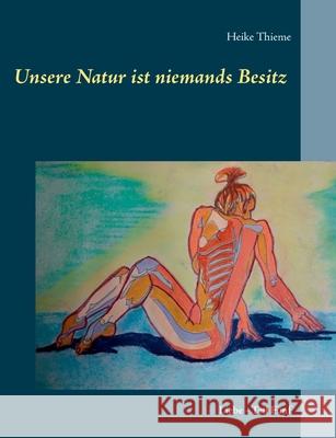 Unsere Natur ist niemands Besitz !: Liebe - Teil Fünf Thieme, Heike 9783750471603 Books on Demand - książka