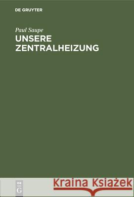 Unsere Zentralheizung: Preisschrift Paul Saupe 9783486738643 Walter de Gruyter - książka