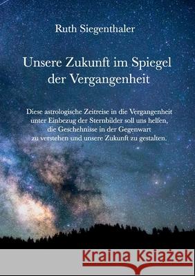 Unsere Zukunft im Spiegel der Vergangenheit: Eine astrologische Zeitreise Siegenthaler, Ruth 9783749487073 Books on Demand - książka