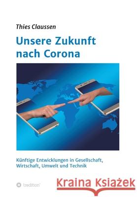 Unsere Zukunft nach Corona: Künftige Entwicklungen in Gesellschaft, Wirtschaft, Umwelt und Technik Claussen, Thies 9783347087880 Tredition Gmbh - książka