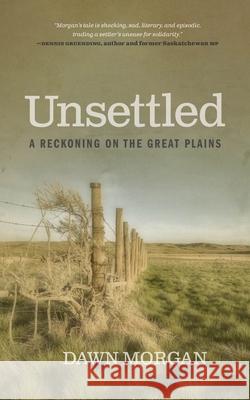 Unsettled: A Reckoning on the Great Plains Morgan, Dawn 9780889778573 University of Regina Press - książka