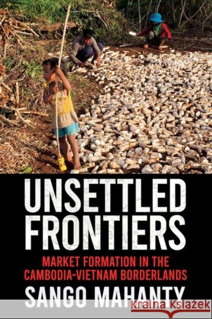 Unsettled Frontiers: Market Formation in the Cambodia-Vietnam Borderlands Sango Mahanty 9781501761478 Southeast Asia Program Publications - książka