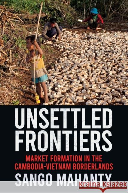 Unsettled Frontiers: Market Formation in the Cambodia-Vietnam Borderlands Sango Mahanty 9781501761485 Southeast Asia Program Publications - książka