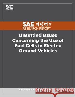 Unsettled Issues Concerning the Use of Fuel Cells in Electric Ground Vehicles Bart Kolodziejczyk 9781468601015 Sae Edge Research Report - książka