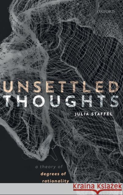 Unsettled Thoughts: A Theory of Degrees of Rationality Julia Staffel 9780198833710 Oxford University Press, USA - książka