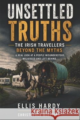 Unsettled Truths: The Irish Travellers Beyond the Myths Hardy, Ellis, McKellar, Christopher 9798251904154 Independently Published - książka