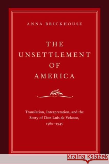Unsettlement of America: Translation, Interpretation, and the Story of Don Luis de Velasco, 1560-1945 Anna Brickhouse 9780199729722 Oxford University Press, USA - książka