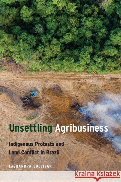 Unsettling Agribusiness: Indigenous Protests and Land Conflict in Brazil Lashandra Sullivan 9781496208385 University of Nebraska Press - książka