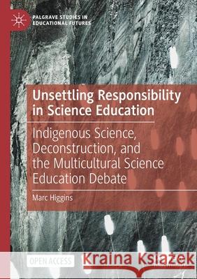 Unsettling Responsibility in Science Education: Indigenous Science, Deconstruction, and the Multicultural Science Education Debate Marc Higgins   9783030613013 Palgrave MacMillan - książka