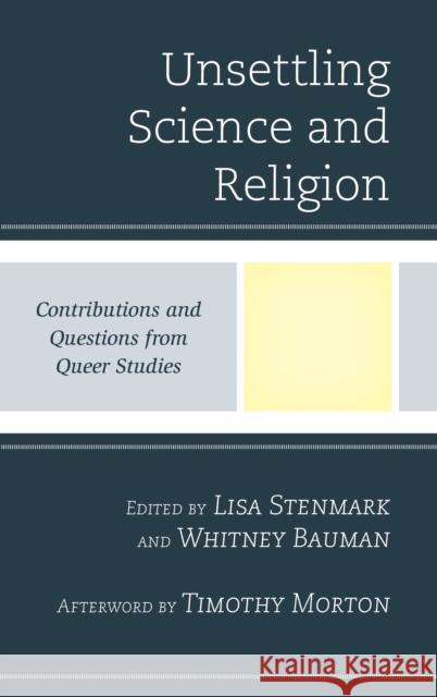 Unsettling Science and Religion: Contributions and Questions from Queer Studies Lisa Stenmark Whitney Bauman Timothy Morton 9781498556415 Lexington Books - książka