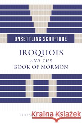 Unsettling Scripture: Iroquois and the Book of Mormon Thomas W. Murphy 9781647692629 University of Utah Press - książka