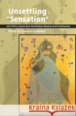 Unsettling 'Sensation': Arts-Policy Lessons from the Brooklyn Museum of Art Controversy Rothfield, Lawrence 9780813529356 Rutgers University Press - książka