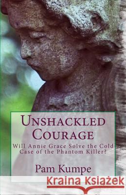 Unshackled Courage: Will Annie Grace Solve the Cold Case of the Phantom Killer? Pam Kumpe 9780692119389 Pam Kumpe - książka