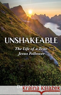 Unshakeable: The Life of a True Jesus Follower Daniel Aguilar 9781685563387 Trilogy Christian Publishing - książka