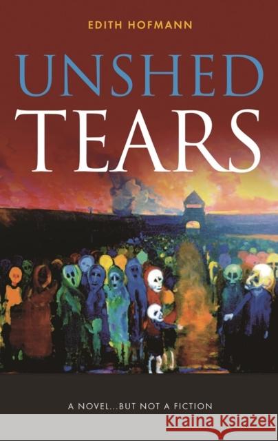 Unshed Tears: A Novel...but Not a Fiction Edith Hofmann 9781908223906 Mereo Books - książka