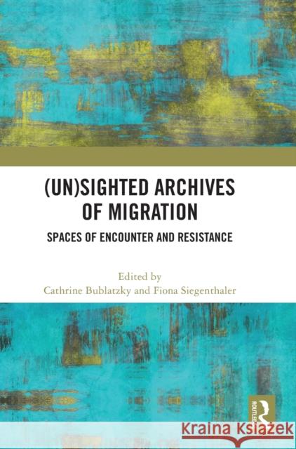 (Un)sighted Archives of Migration: Spaces of Encounter and Resistance Bublatzky, Cathrine 9781032330105 Taylor & Francis Ltd - książka