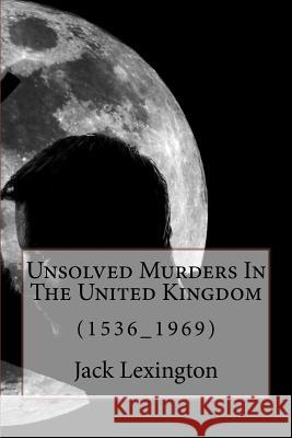 Unsolved Murders In The United Kingdom: (1536_1969) Lexington, Jack 9781537263724 Createspace Independent Publishing Platform - książka