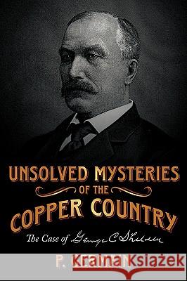 Unsolved Mysteries of the Copper Country: The Case of George C. Shelden Germain, P. 9781438996394 Authorhouse - książka