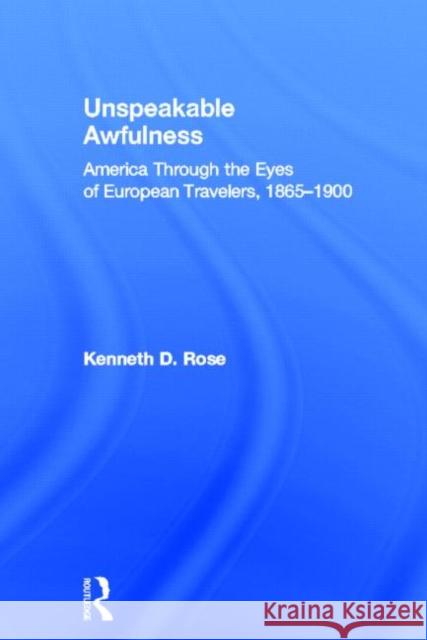 Unspeakable Awfulness: America Through the Eyes of European Travelers, 1865-1900 Rose, Kenneth D. 9780415817646 Routledge - książka