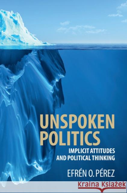 Unspoken Politics: Implicit Attitudes and Political Thinking Efren O. Perez 9781107133730 Cambridge University Press - książka