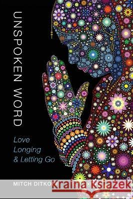 Unspoken Word: Love, Longing & Letting Go Mitch Ditkoff   9780996912259 Idea Champions - książka
