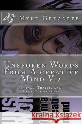 Unspoken Words From A creative Mind v.2 (Trials, Trails, and Transformation) Gregoree, Myke 9781986836562 Createspace Independent Publishing Platform - książka