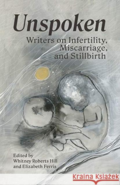 Unspoken: Writers on Infertility, Miscarriage, and Stillbirth Whitney Robert Elizabeth Ferris 9781949246049 Life in 1 Minutes - książka