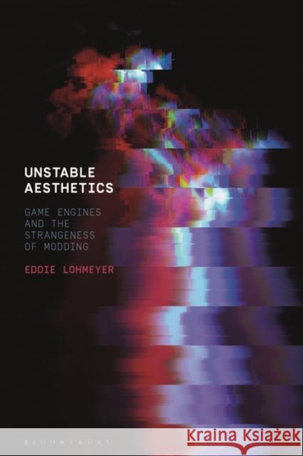 Unstable Aesthetics: Game Engines and the Strangeness of Modding Eddie Lohmeyer 9781501364907 Bloomsbury Academic - książka