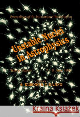 Unstable Nuclei in Astrophysics - Proceedings of the International Workshop Shigeru Kubono Toshitaka Kajino 9789810207823 World Scientific Publishing Company - książka