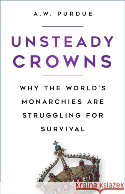 Unsteady Crowns: Why the World's Monarchies are Struggling for Survival A.W. Purdue 9780750999328 The History Press Ltd - książka