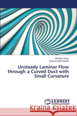 Unsteady Laminar Flow through a Curved Duct with Small Curvature Islam, Saidul 9783659474422 LAP Lambert Academic Publishing - książka