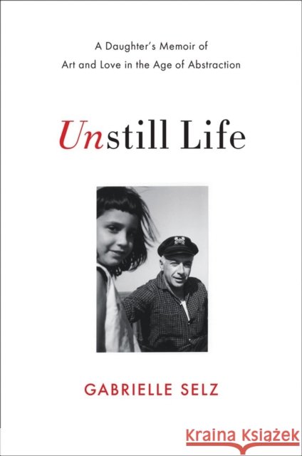 Unstill Life: A Daughter's Memoir of Art and Love in the Age of Abstraction Selz, Gabrielle 9780393239171 W. W. Norton & Company - książka
